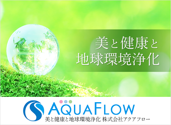 美と健康と地球環境浄化 株式会社アクアフロー